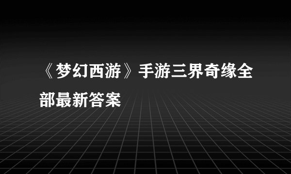 《梦幻西游》手游三界奇缘全部最新答案
