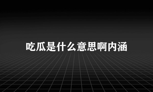 吃瓜是什么意思啊内涵