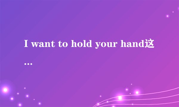 I want to hold your hand这首歌的中文翻译