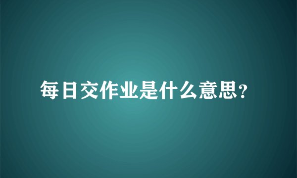 每日交作业是什么意思？