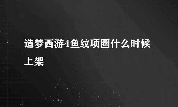 造梦西游4鱼纹项圈什么时候上架