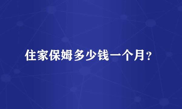 住家保姆多少钱一个月？
