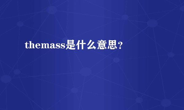 themass是什么意思？