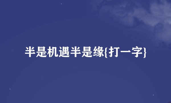 半是机遇半是缘{打一字}