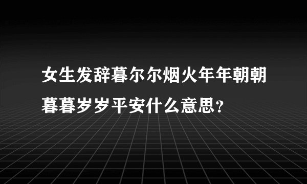 女生发辞暮尔尔烟火年年朝朝暮暮岁岁平安什么意思？