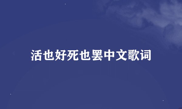 活也好死也罢中文歌词