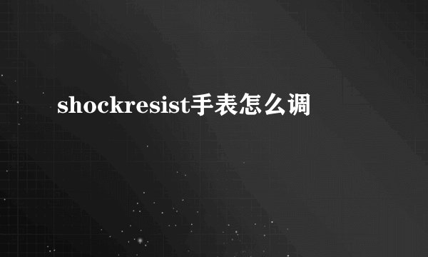 shockresist手表怎么调