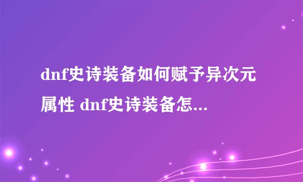 dnf史诗装备如何赋予异次元属性 dnf史诗装备怎么赋予异次元属性