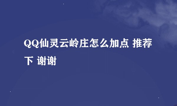 QQ仙灵云岭庄怎么加点 推荐下 谢谢