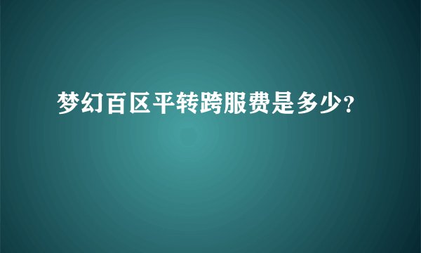 梦幻百区平转跨服费是多少？