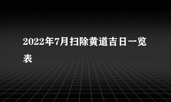 2022年7月扫除黄道吉日一览表