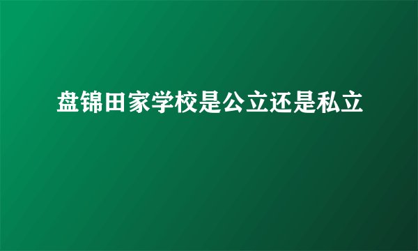 盘锦田家学校是公立还是私立