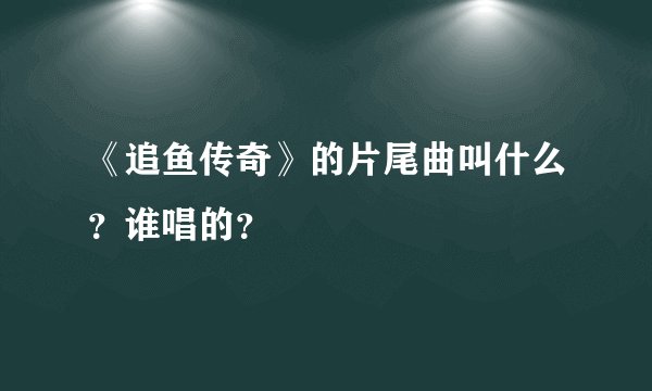 《追鱼传奇》的片尾曲叫什么？谁唱的？