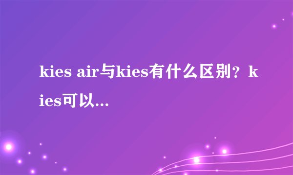 kies air与kies有什么区别？kies可以固件更新吗？