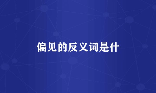 偏见的反义词是什