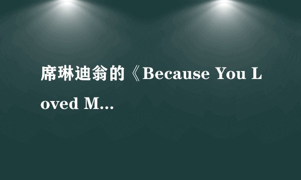 席琳迪翁的《Because You Loved Me》是给谁写的