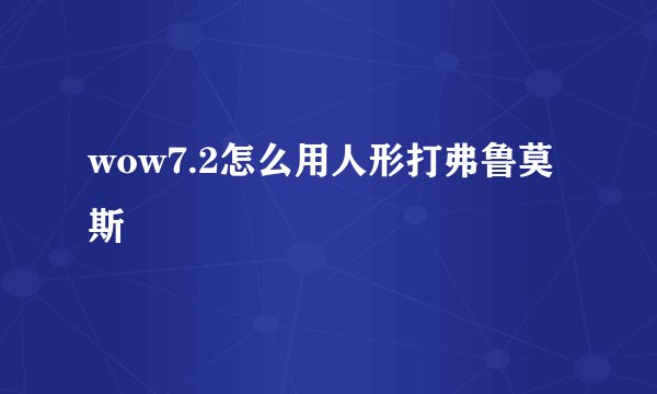 wow7.2怎么用人形打弗鲁莫斯