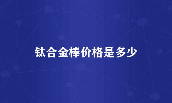 钛合金棒价格是多少