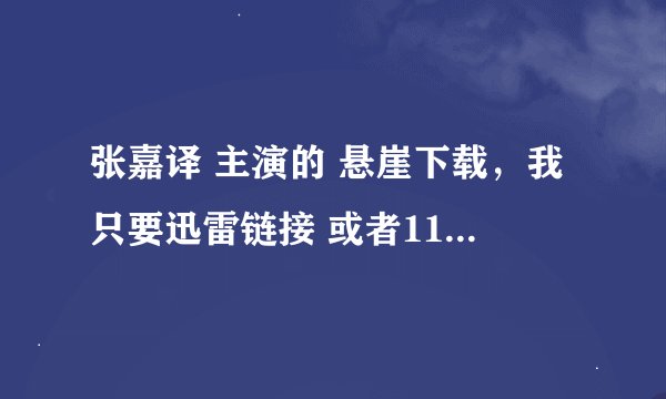 张嘉译 主演的 悬崖下载，我只要迅雷链接 或者115种子 注意 只要种子 O(∩_∩)O谢谢 扣扣8o9392386