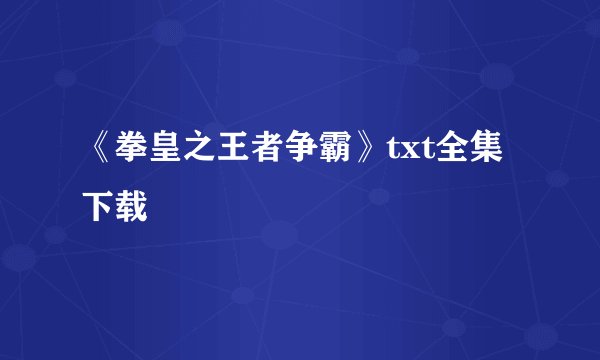 《拳皇之王者争霸》txt全集下载