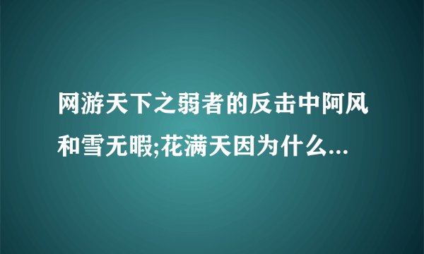 网游天下之弱者的反击中阿风和雪无暇;花满天因为什么结仇...他们三人到底怎么回事