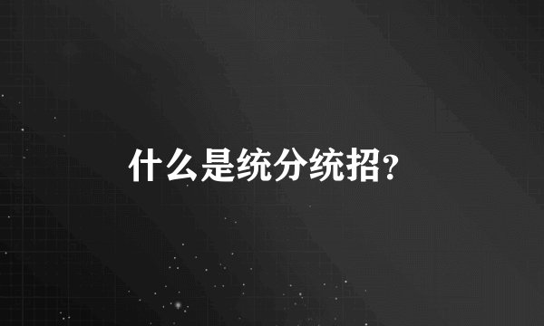 什么是统分统招？