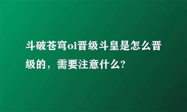 斗破苍穹ol晋级斗皇是怎么晋级的，需要注意什么?