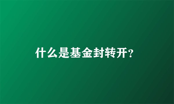 什么是基金封转开？