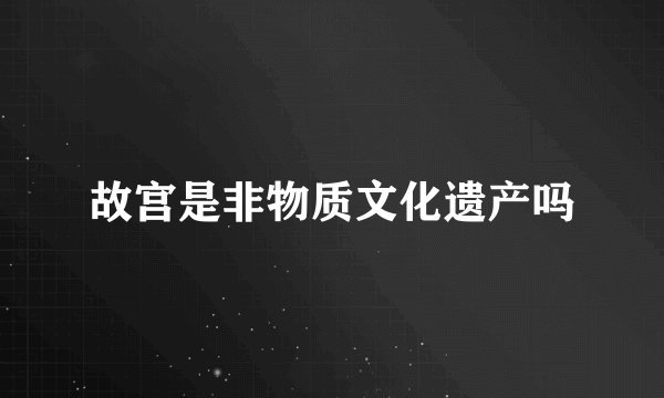 故宫是非物质文化遗产吗