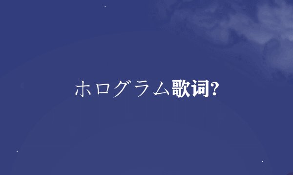 ホログラム歌词?
