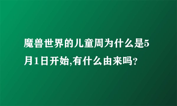 魔兽世界的儿童周为什么是5月1日开始,有什么由来吗？