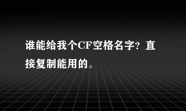 谁能给我个CF空格名字？直接复制能用的。