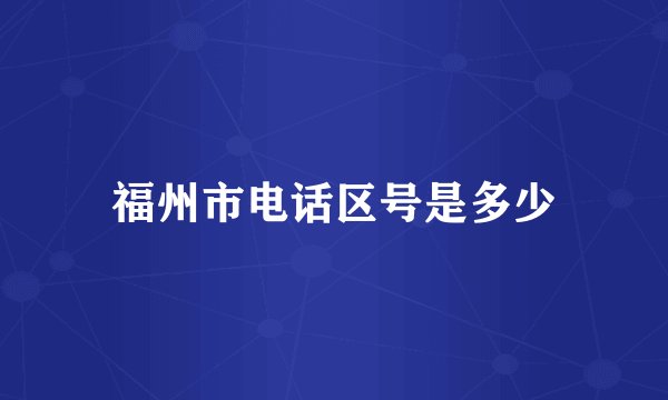 福州市电话区号是多少