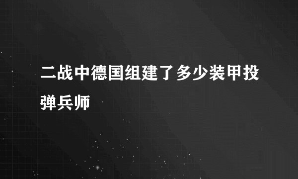 二战中德国组建了多少装甲投弹兵师