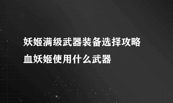 妖姬满级武器装备选择攻略 血妖姬使用什么武器
