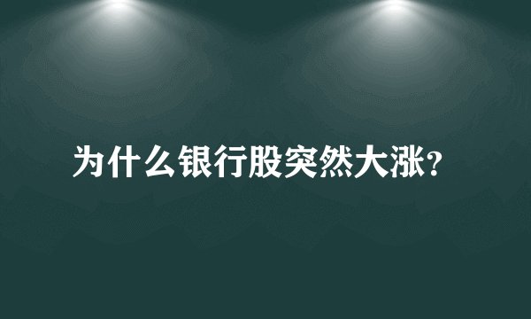 为什么银行股突然大涨？