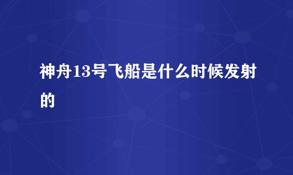 神舟13号飞船是什么时候发射的