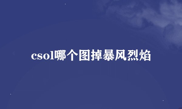 csol哪个图掉暴风烈焰
