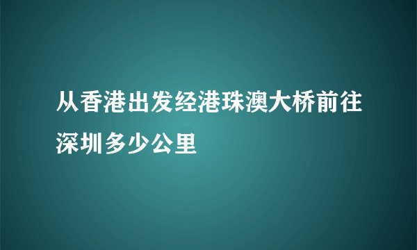 从香港出发经港珠澳大桥前往深圳多少公里