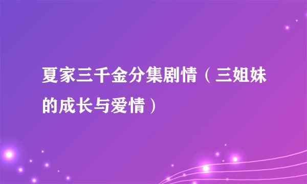 夏家三千金分集剧情(三姐妹的成长与爱情)