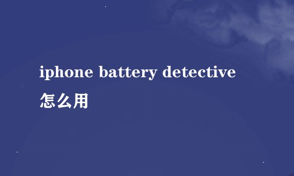 iphone battery detective 怎么用