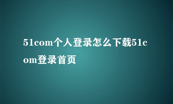 51com个人登录怎么下载51com登录首页