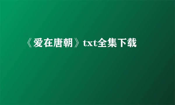 《爱在唐朝》txt全集下载