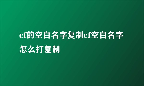 cf的空白名字复制cf空白名字怎么打复制