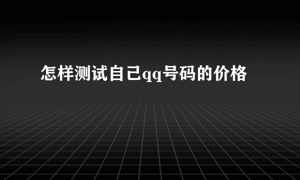 怎样测试自己qq号码的价格