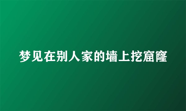 梦见在别人家的墙上挖窟窿