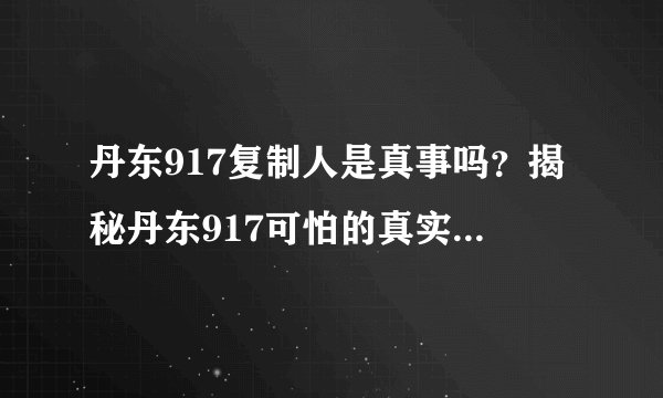 丹东917复制人是真事吗？揭秘丹东917可怕的真实记录绝密