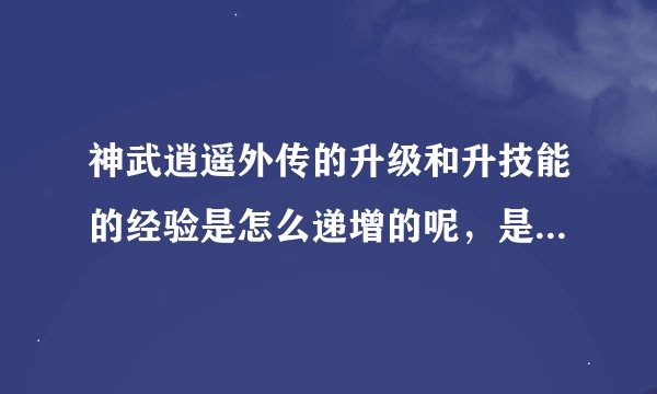 神武逍遥外传的升级和升技能的经验是怎么递增的呢，是按什么倍率增加的，有没有计算器呢