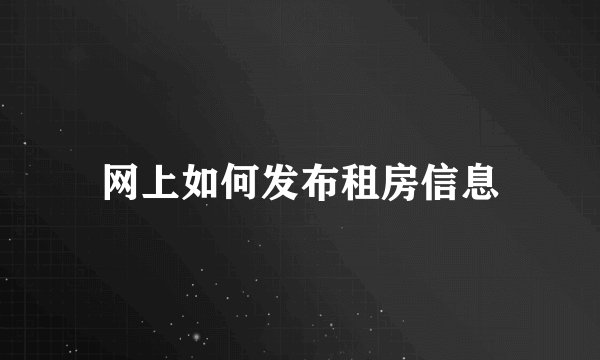 网上如何发布租房信息