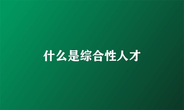 什么是综合性人才